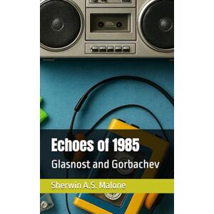 Malone, Sherwin A.S. Echoes of 1985: Glasnost and Gorbachev (Echoes of the Past) Malone, Sherwin A.S. Echoes of 1985: Glasnost and Gorbachev (Echoes of the Past)