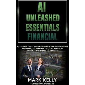 Kelly, Mr Mark Edward AI Unleashed for the Financial Services Industry: Navigating the AI Revolution with Top 100 Questions Answered, A-Z Terminology, and Practical Insights for Finance Professionals (AI Unleashed Series) Kelly, Mr Mark Edward AI Unleashed for the Financial Services Industry: Navigating the AI Revolution with Top 100 Questions Answered, A-Z Terminology, and Practical Insights for Finance Professionals (AI Unleashed Series)