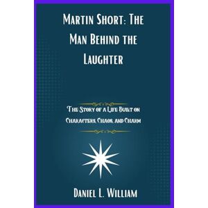 William, Daniel L. Martin Short: The Man Behind the Laughter: The Story of a Life Built on Characters, Chaos, and Charm William, Daniel L. Martin Short: The Man Behind the Laughter: The Story of a Life Built on Characters, Chaos, and Charm