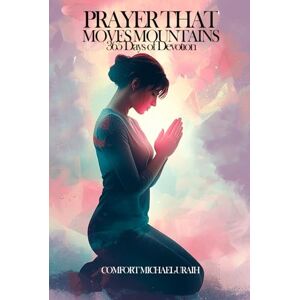 Michael-Uraih, Comfort PRAYER THAT MOVES MOUNTAINS: 365 Days Of Devotion Michael-Uraih, Comfort PRAYER THAT MOVES MOUNTAINS: 365 Days Of Devotion
