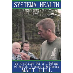 Hill, Matt Systema Health: 25 Practises For A Lifetime Of Health, Fitness and Wellbeing Hill, Matt Systema Health: 25 Practises For A Lifetime Of Health, Fitness and Wellbeing