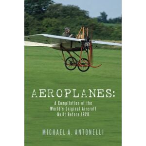 Antonelli, Michael A. Aeroplanes: A Compilation of the World's Original Aircraft Built Before 1920 Antonelli, Michael A. Aeroplanes: A Compilation of the World's Original Aircraft Built Before 1920