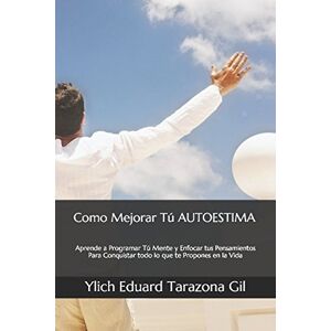 Tarazona Gil, Ylich Eduard Como Mejorar Tú AUTOESTIMA: Aprende a Programar Tú Mente y Enfocar tus Pensamientos Para Conquistar todo lo que te Propones en la Vida (SERIE ... Leyes Preliminares del Éxito” Volumen 1 de 8) Tarazona Gil, Ylich Eduard Como Mejorar Tú AUTOESTIMA: Aprende a Programar Tú Mente y Enfocar tus Pensamientos Para Conquistar todo lo que te Propones en la Vida (SERIE ... Leyes Preliminares del Éxito” Volumen 1 de 8)