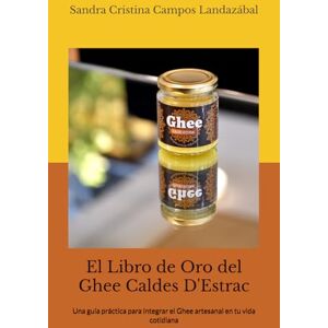 Campos Landazábal, Sandra Cristina El Libro de Oro del Ghee Caldes D'Estrac: Una guía práctica para integrar el Ghee artesanal en tu vida cotidiana Campos Landazábal, Sandra Cristina El Libro de Oro del Ghee Caldes D'Estrac: Una guía práctica para integrar el Ghee artesanal en tu vida cotidiana
