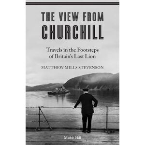 Mills Stevenson, Matthew THE VIEW FROM CHURCHILL: Travels in the Footsteps of Britain's Last Lion Mills Stevenson, Matthew THE VIEW FROM CHURCHILL: Travels in the Footsteps of Britain's Last Lion