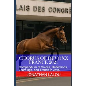 Lalou, Jonathan Chorus of Devoxx France 2021: Compendium of Voices, Reflections, Learnings, and Trends in Java Lalou, Jonathan Chorus of Devoxx France 2021: Compendium of Voices, Reflections, Learnings, and Trends in Java