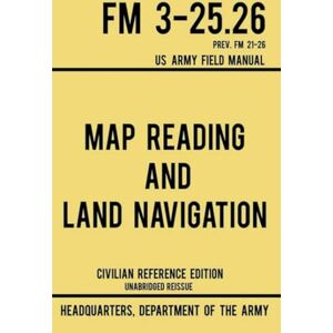 Department of the Army Map Reading and Land Navigation: FM 3-25.26 Department of the Army Map Reading and Land Navigation: FM 3-25.26