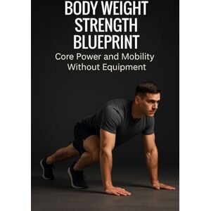 Michaels, Dr. Jordan Body Weight Strength Blueprint: Core Power and Mobility Without Equipment Michaels, Dr. Jordan Body Weight Strength Blueprint: Core Power and Mobility Without Equipment