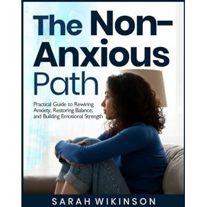 Wikinson, Sarah The Non- Anxious Path: Practical Guide to Rewiring Anxiety, Restoring Balance, and Building Emotional strength Wikinson, Sarah The Non- Anxious Path: Practical Guide to Rewiring Anxiety, Restoring Balance, and Building Emotional strength