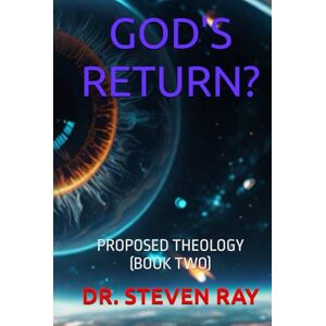 RAY, DR. STEVEN GOD'S RETURN?: PROPOSED THEOLOGY (BOOK TWO) RAY, DR. STEVEN GOD'S RETURN?: PROPOSED THEOLOGY (BOOK TWO)