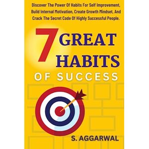 AGGARWAL, S. 7 GREAT HABITS OF SUCCESS: Discover The Power Of Habits for Self Improvement, Build Internal Motivation, Create Growth Mindset, and Crack The Secret ... People. (UNLIMITED HAPPINESS FOR LIFE) AGGARWAL, S. 7 GREAT HABITS OF SUCCESS: Discover The Power Of Habits for Self Improvement, Build Internal Motivation, Create Growth Mindset, and Crack The Secret ... People. (UNLIMITED HAPPINESS FOR LIFE)