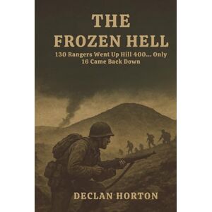 HORTON, DECLAN THE FROZEN HELL: 130 Rangers Went Up Hill 400... Only 16 Came Back Down HORTON, DECLAN THE FROZEN HELL: 130 Rangers Went Up Hill 400... Only 16 Came Back Down