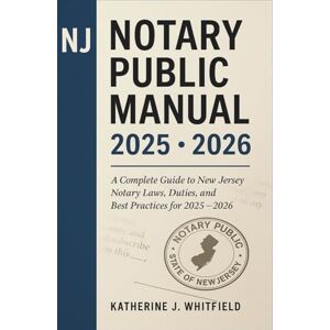 Katherine J. Whitfield The NJ Notary Public Manual 2025 2026: A Complete Guide to New Jersey Notary Laws, Duties, and Best Practices for 2025 – 2026 Katherine J. Whitfield The NJ Notary Public Manual 2025 2026: A Complete Guide to New Jersey Notary Laws, Duties, and Best Practices for 2025 – 2026