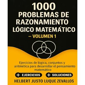 Luque Zevallos, Helbert Justo 1000 problemas de razonamiento lógico matemático Volumen 01: Ejercicios de lógica, conjuntos y aritmética para desarrollar el pensamiento matemático (Mil Ejercicios de Matemática) Luque Zevallos, Helbert Justo 1000 problemas de razonamiento lógico matemático Volumen 01: Ejercicios de lógica, conjuntos y aritmética para desarrollar el pensamiento matemático (Mil Ejercicios de Matemática)