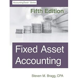 Bragg, Steven M. Fixed Asset Accounting: Fifth Edition Bragg, Steven M. Fixed Asset Accounting: Fifth Edition