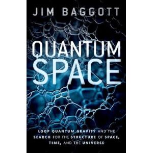 Baggott, Jim Quantum Space: Loop Quantum Gravity and the Search for the Structure of Space, Time, and the Universe Baggott, Jim Quantum Space: Loop Quantum Gravity and the Search for the Structure of Space, Time, and the Universe