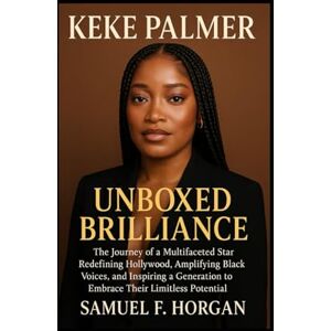 Horgan, Mr Samuel F Keke Palmer: Unboxed Brilliance: The Journey of a Multifaceted Star Redefining Hollywood, Amplifying Black Voices, and Inspiring a Generation to Embrace Their Limitless Potential Horgan, Mr Samuel F Keke Palmer: Unboxed Brilliance: The Journey of a Multifaceted Star Redefining Hollywood, Amplifying Black Voices, and Inspiring a Generation to Embrace Their Limitless Potential