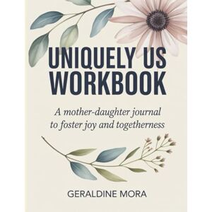 Mora, Geraldine Uniquely Us Workbook: A Mother-Daughter Journal to Foster Joy and Togetherness Mora, Geraldine Uniquely Us Workbook: A Mother-Daughter Journal to Foster Joy and Togetherness