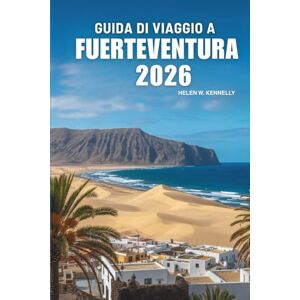 Kennelly, Helen W. GUIDA DI VIAGGIO A FUERTEVENTURA 2026: Esplora le splendide spiagge e le meraviglie naturali delle Isole Canarie in Spagna Kennelly, Helen W. GUIDA DI VIAGGIO A FUERTEVENTURA 2026: Esplora le splendide spiagge e le meraviglie naturali delle Isole Canarie in Spagna