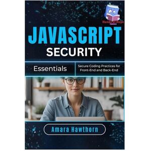 HAWTHORN, AMARA JavaScript Security Essentials: Secure Coding Practices for Front-End and Back-End HAWTHORN, AMARA JavaScript Security Essentials: Secure Coding Practices for Front-End and Back-End