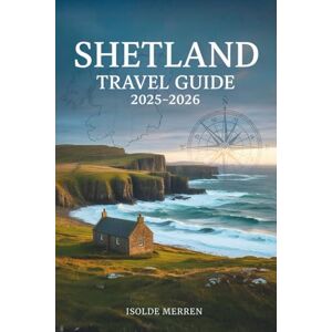 Merren, Isolde Shetland Travel Guide 2025-2026: Explore Remote Scottish Islands Through Local Culture, Wildlife Adventures, Scenic Drives, and Unforgettable Coastal Walks Merren, Isolde Shetland Travel Guide 2025-2026: Explore Remote Scottish Islands Through Local Culture, Wildlife Adventures, Scenic Drives, and Unforgettable Coastal Walks