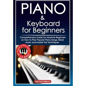 Williams, Michael Piano and Keyboard for Beginners: Comprehensive Guide for Absolute Beginners on How to Play Popular Piano Songs, Read Music and Master the Techniques ... Piano in 14 Days. (Learn to Play Instruments) Williams, Michael Piano and Keyboard for Beginners: Comprehensive Guide for Absolute Beginners on How to Play Popular Piano Songs, Read Music and Master the Techniques ... Piano in 14 Days. (Learn to Play Instruments)