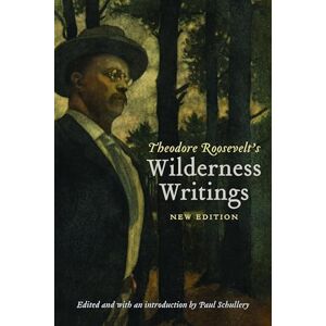 Roosevelt, Theodore Theodore Roosevelt's Wilderness Writings Roosevelt, Theodore Theodore Roosevelt's Wilderness Writings