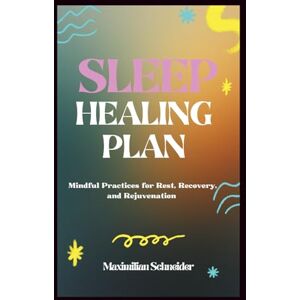 Schneider, Maximilian Sleep Healing Plan: Mindful Practices for Rest, Recovery, and Rejuvenation (Wellness Blueprint series) Schneider, Maximilian Sleep Healing Plan: Mindful Practices for Rest, Recovery, and Rejuvenation (Wellness Blueprint series)