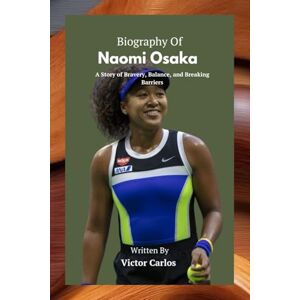 Carlos, Victor BIOGRAPHY OF NAOMI OSAKA: Strength Beyond the Court Carlos, Victor BIOGRAPHY OF NAOMI OSAKA: Strength Beyond the Court