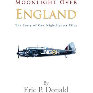 Donald, Eric P Moonlight Over England the Story of One Nightfighter Pilot Donald, Eric P Moonlight Over England the Story of One Nightfighter Pilot