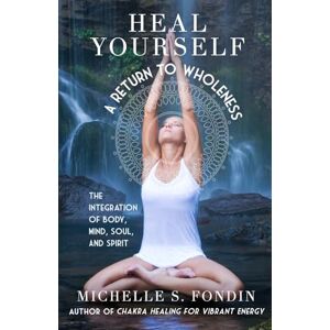 Fondin, Michelle S. Heal Yourself: A Return to Wholeness: The Integration of Body, Mind, Soul, & Spirit: 3 (Yoga and Yoga Philosophy Books) Fondin, Michelle S. Heal Yourself: A Return to Wholeness: The Integration of Body, Mind, Soul, & Spirit: 3 (Yoga and Yoga Philosophy Books)