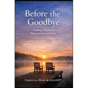 Remy, Christian Before the Goodbye: Finding Presence in Times of Loss and Love (Healing) Remy, Christian Before the Goodbye: Finding Presence in Times of Loss and Love (Healing)