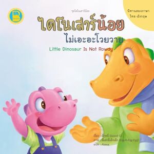 Saenyamoon, Pornchai ไดโนเสาร์น้อยไม่เอะอะโวยวาย: Little Dinosaur Is Not Rowdy: Thai-English Bilingual Book for Kids Saenyamoon, Pornchai ไดโนเสาร์น้อยไม่เอะอะโวยวาย: Little Dinosaur Is Not Rowdy: Thai-English Bilingual Book for Kids