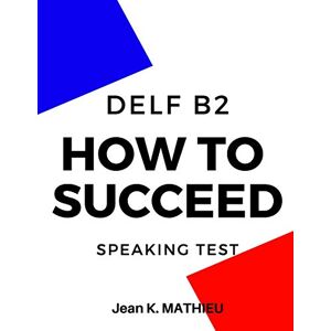 MATHIEU, Jean K. How To Succeed DELF B2 SPEAKING TEST MATHIEU, Jean K. How To Succeed DELF B2 SPEAKING TEST