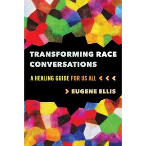 Ellis, Eugene Transforming Race Conversations: A Healing Guide for Us All Ellis, Eugene Transforming Race Conversations: A Healing Guide for Us All