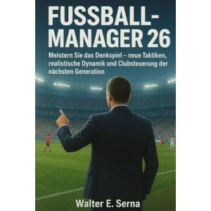 Serna, Walter E FUSSBALLMANAGER 26: Meistern Sie das Denkspiel neue Taktiken, realistische Dynamik und Clubsteuerung der nächsten Generation Serna, Walter E FUSSBALLMANAGER 26: Meistern Sie das Denkspiel neue Taktiken, realistische Dynamik und Clubsteuerung der nächsten Generation