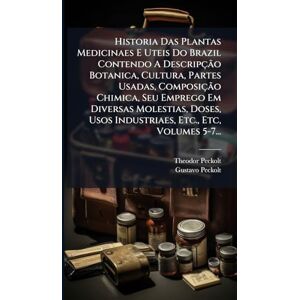 Peckolt, Theodor Historia Das Plantas Medicinaes E Uteis Do Brazil Contendo A Descripção Botanica, Cultura, Partes Usadas, Composição Chimica, Seu Emprego Em ... Usos Industriaes, Etc., Etc, Volumes 5-7... Peckolt, Theodor Historia Das Plantas Medicinaes E Uteis Do Brazil Contendo A Descripção Botanica, Cultura, Partes Usadas, Composição Chimica, Seu Emprego Em ... Usos Industriaes, Etc., Etc, Volumes 5-7...