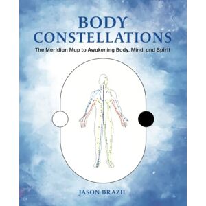 Brazil, Jason Body Constellations: The Meridian Map to Awakening Body, Mind, and Spirit Brazil, Jason Body Constellations: The Meridian Map to Awakening Body, Mind, and Spirit