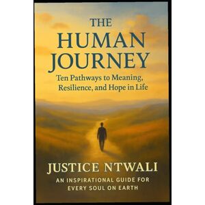NTWALI, Justice The Human Journey: Ten Pathways to Meaning, Resilience, and Hope in Life: An Inspirational Guide for Every Soul on Earth (LEADERSHIP AND CHARACTER BUILDING) NTWALI, Justice The Human Journey: Ten Pathways to Meaning, Resilience, and Hope in Life: An Inspirational Guide for Every Soul on Earth (LEADERSHIP AND CHARACTER BUILDING)