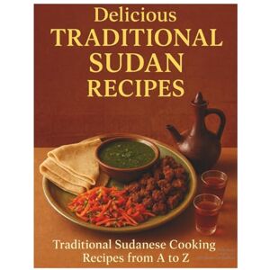 Atlas, Delicious Delicious Traditional Sudan Recipes: The Complete A-Z Cookbook of Authentic Sudanese and South Sudanese Cuisine – From Kisra Bread to Molokhia Stew and Jebena Coffee: The Sudanese Kitchen Atlas, Delicious Delicious Traditional Sudan Recipes: The Complete A-Z Cookbook of Authentic Sudanese and South Sudanese Cuisine – From Kisra Bread to Molokhia Stew and Jebena Coffee: The Sudanese Kitchen