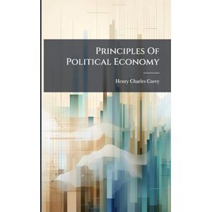 Carey, Henry Charles Principles Of Political Economy Carey, Henry Charles Principles Of Political Economy