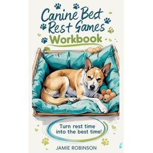 Robinson Canine Bed Rest Games Workbook: Turn Rest Time Into the Best Time! (Workbooks for Dog Training Skills) Robinson Canine Bed Rest Games Workbook: Turn Rest Time Into the Best Time! (Workbooks for Dog Training Skills)
