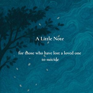 Anonymous A Little Note: for those who have lost a loved one to suicide Anonymous A Little Note: for those who have lost a loved one to suicide
