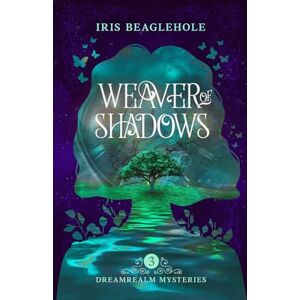 Beaglehole, Iris Weaver of Shadows: Dreamrealm Mysteries 3 Beaglehole, Iris Weaver of Shadows: Dreamrealm Mysteries 3