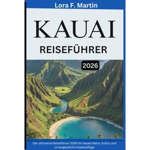 Martin, Lora F. KAUAI REISEFÜHRER 2026: Der ultimative Reiseführer 2026 für Kauais Natur, Kultur und unvergessliche Inselausflüge Martin, Lora F. KAUAI REISEFÜHRER 2026: Der ultimative Reiseführer 2026 für Kauais Natur, Kultur und unvergessliche Inselausflüge