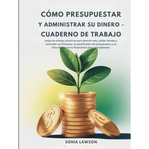Lawson, Sonia CÓMO PRESUPUESTAR Y ADMINISTRAR SU DINERO CUADERNO DE TRABAJO: Hojas de trabajo prácticas para ahorrar más, saldar deudas y controlar sus finanzas: ... de ejercicios financieros para principiantes. Lawson, Sonia CÓMO PRESUPUESTAR Y ADMINISTRAR SU DINERO CUADERNO DE TRABAJO: Hojas de trabajo prácticas para ahorrar más, saldar deudas y controlar sus finanzas: ... de ejercicios financieros para principiantes.