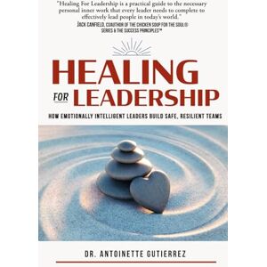 Gutierrez, Antoinette Healing for Leadership: How Emotionally Intelligent Leaders Build Safe, Resilient Teams Gutierrez, Antoinette Healing for Leadership: How Emotionally Intelligent Leaders Build Safe, Resilient Teams