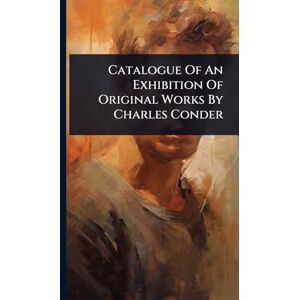 Anonymous Catalogue Of An Exhibition Of Original Works By Charles Conder Anonymous Catalogue Of An Exhibition Of Original Works By Charles Conder