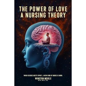 Meikle, Winston The Power of Love a Nursing Theory: When science meets spirits, A new kind of nurse is born Meikle, Winston The Power of Love a Nursing Theory: When science meets spirits, A new kind of nurse is born