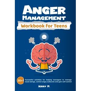 M., Jerry Anger Management Workbook for Teens: 30+ Successful Activities for Helping Teenagers to Manage Mood Swings, Control Angry Outbursts and Gain Self-Control M., Jerry Anger Management Workbook for Teens: 30+ Successful Activities for Helping Teenagers to Manage Mood Swings, Control Angry Outbursts and Gain Self-Control